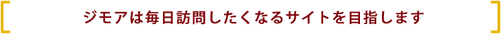 ジモアは毎日訪問したくなるサイトを目指します