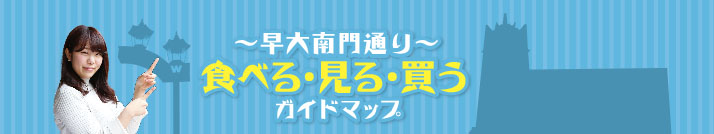 ～早大南門通り～　食べる・見る・買う　ガイドマップ