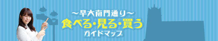 ～早大南門通り～　食べる・見る・買う　ガイドマップ